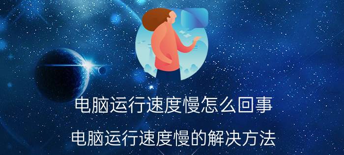 电脑运行速度慢怎么回事 电脑运行速度慢的解决方法